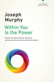 Title: Within You Is the Power: Unleash the Miricle Power Inside You with Success Secrets from Around the World!, Author: Joseph Murphy