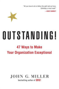 Title: Outstanding!: 47 Ways to Make Your Organization Exceptional, Author: John G. Miller