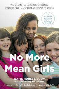 Title: No More Mean Girls: The Secret to Raising Strong, Confident, and Compassionate Girls, Author: Katie Hurley