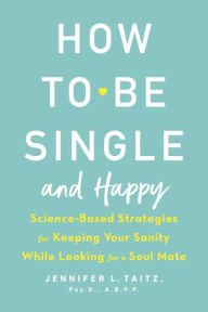 Title: How to Be Single and Happy: Science-Based Strategies for Keeping Your Sanity While Looking for a Soul Mate, Author: Jennifer Taitz