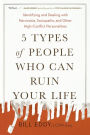 5 Types of People Who Can Ruin Your Life: Identifying and Dealing with Narcissists, Sociopaths, and Other High-Conflict Personalities