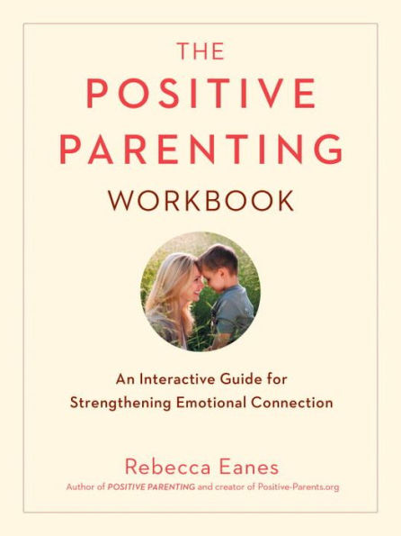 The Positive Parenting Workbook: An Interactive Guide for Strengthening Emotional Connection