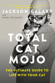 Title: Total Cat Mojo: The Ultimate Guide to Life with Your Cat, Author: Jackson Galaxy