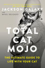 Total Cat Mojo: The Ultimate Guide to Life with Your Cat