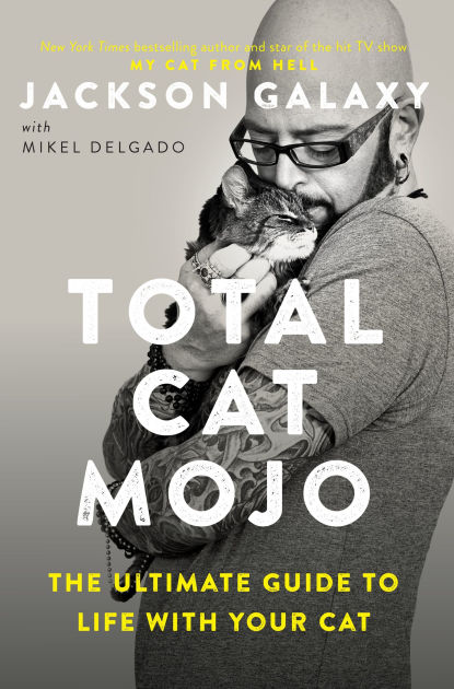 Total Cat Mojo: The Ultimate Guide to Life with Your Cat by