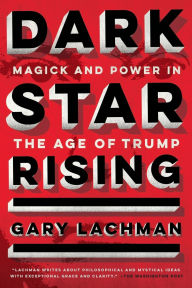 Title: Dark Star Rising: Magick and Power in the Age of Trump, Author: Gary Lachman