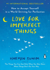 Title: Love for Imperfect Things: How to Accept Yourself in a World Striving for Perfection, Author: Haemin Sunim
