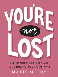 Title: You're Not Lost: An Inspired Action Plan for Finding Your Own Way, Author: Maxie McCoy