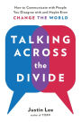 Talking Across the Divide: How to Communicate with People You Disagree with and Maybe Even Change the World