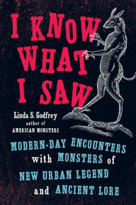 Title: I Know What I Saw: Modern-Day Encounters with Monsters of New Urban Legend and Ancient Lore, Author: Linda S Godfrey
