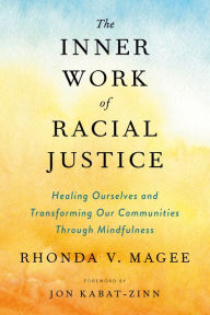 Title: The Inner Work of Racial Justice: Healing Ourselves and Transforming Our Communities Through Mindfulness, Author: Rhonda V. Magee