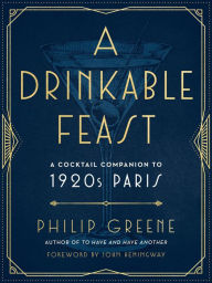 Title: A Drinkable Feast: A Cocktail Companion to 1920s Paris, Author: Philip Greene