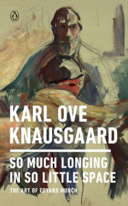 Title: So Much Longing in So Little Space: The Art of Edvard Munch, Author: Karl Ove Knausgaard