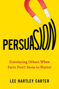 Title: Persuasion: Convincing Others When Facts Don't Seem to Matter, Author: Lee Hartley Carter