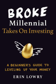 Title: Broke Millennial Takes On Investing: A Beginner's Guide to Leveling Up Your Money, Author: Erin Lowry