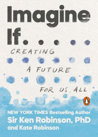 Title: Imagine If . . .: Creating a Future for Us All, Author: Ken Robinson PhD