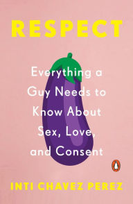 Title: Respect: Everything a Guy Needs to Know About Sex, Love, and Consent, Author: Inti Chavez Perez