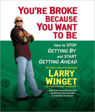 You're Broke Because You Want to Be: How to Stop Getting By and Start Getting Ahead