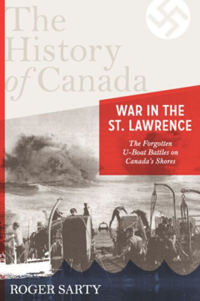 The History of Canada Series: War in the St. Lawrence: The Forgotten U-boat Battles On Canada's Shores