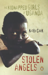 Title: Stolen Angels: The Kidnapped Girls Of Uganda, Author: Kathy Cook