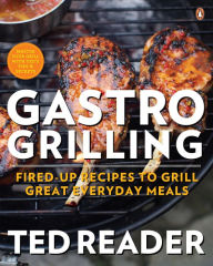 Gastro Grilling: Fired-up Recipes To Grill Great Everyday Meals