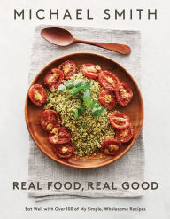 Title: Real Food, Real Good: Eat Well With Over 100 of My Simple, Wholesome Recipes: A Cookbook, Author: Michael Smith