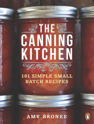 Title: The Canning Kitchen: 101 Simple Small Batch Recipes: A Cookbook, Author: Amy Bronee