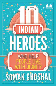 Title: 10 Indian Heroes Who Help People Live With Dignity, Author: Somak Ghoshal