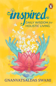 Title: Inspired: Daily Wisdom for Holistic Living, Author: Gnanvatsaldas Swami
