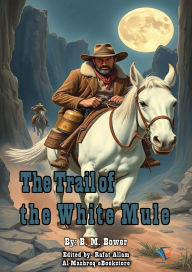 Title: The Trail of the White Mule, Author: B. M. Bower