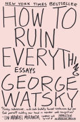 Title: How to Ruin Everything: Essays, Author: George Watsky