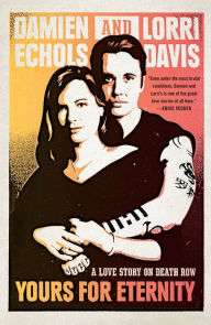 Title: Yours for Eternity: A Love Story on Death Row, Author: Damien Echols