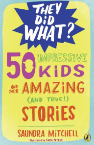 Title: 50 Impressive Kids and Their Amazing (and True!) Stories, Author: Saundra Mitchell