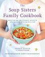 The Soup Sisters Family Cookbook: More than 100 Family-friendly Recipes to Make and Share with Kids of All Ages