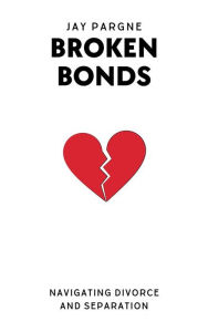 Title: Broken Bonds - Navigating Divorce And Separation, Author: Jay Pargne
