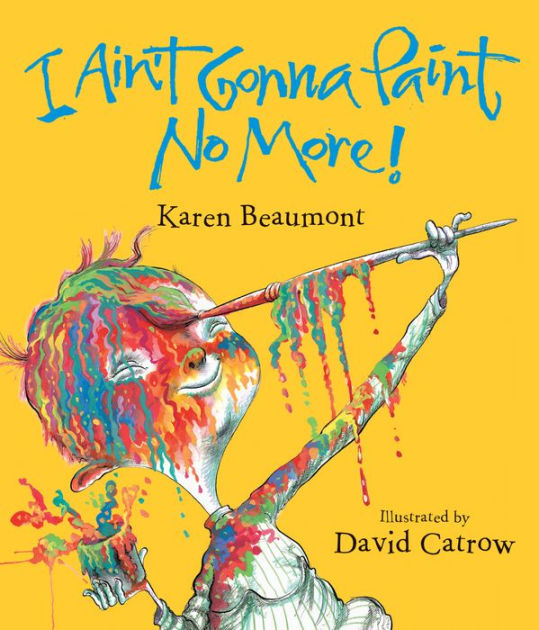 I Ain t Gonna Paint No More by Karen Beaumont David Catrow