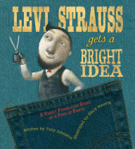 Title: Levi Strauss Gets a Bright Idea: A Fairly Fabricated Story of a Pair of Pants, Author: Tony Johnston