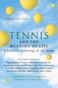 Title: Tennis And The Meaning Of Life: A Literary Anthology of the Game, Author: Jay Jennings