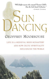 Title: Sun Dancing: Life in a medieval Irish monastery and how Celtic spirituality influenced the world, Author: Geoffrey Moorhouse