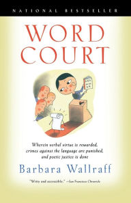 Title: Word Court: Wherein Verbal Virtue Is Rewarded, Crimes Against the Language Are Punished, and Poetic Justice Is Done, Author: Barbara  Wallraff