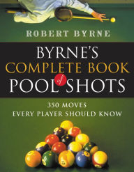 Title: Byrne's Complete Book Of Pool Shots: 350 Moves Every Player Should Know, Author: Robert Byrne