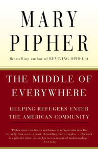 Title: The Middle Of Everywhere: Helping Refugees Enter the American Community, Author: Mary Pipher