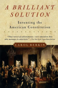 Title: A Brilliant Solution: Inventing the American Constitution, Author: Carol Berkin