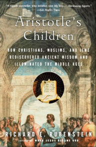 Title: Aristotle's Children: How Christians, Muslims, and Jews Rediscovered Ancient Wisdom and Illuminated the Middle Ages / Edition 1, Author: Richard E. Rubenstein