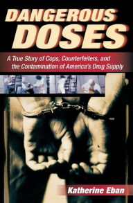 Title: Dangerous Doses: A True Story of Cops, Counterfeiters, and the Contamination of America's Drug Supply, Author: Katherine Eban