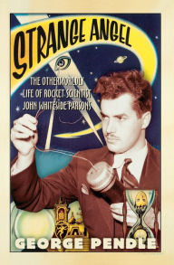 Title: Strange Angel: The Otherworldly Life of Rocket Scientist John Whiteside Parsons, Author: George Pendle