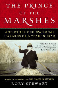 Title: The Prince Of The Marshes: And Other Occupational Hazards of a Year in Iraq, Author: Rory Stewart