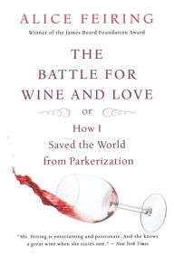 Title: The Battle For Wine And Love: or How I Saved the World from Parkerization, Author: Alice Feiring