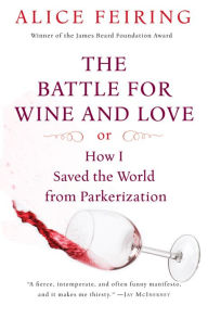 Title: The Battle for Wine and Love: or How I Saved the World from Parkerization, Author: Alice Feiring