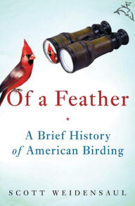 Title: Of a Feather: A Brief History of American Birding, Author: Scott Weidensaul